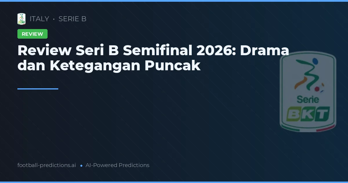 Review Seri B Semifinal 2026: Drama dan Ketegangan Puncak