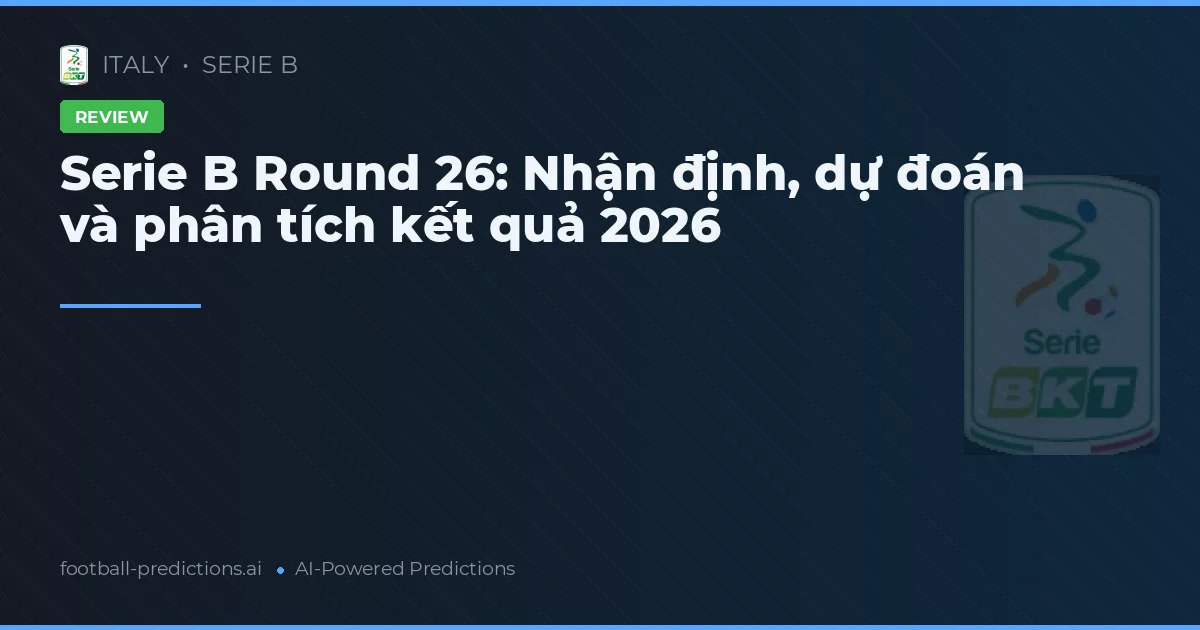 Serie B Round 26: Nhận định, dự đoán và phân tích kết quả 2026