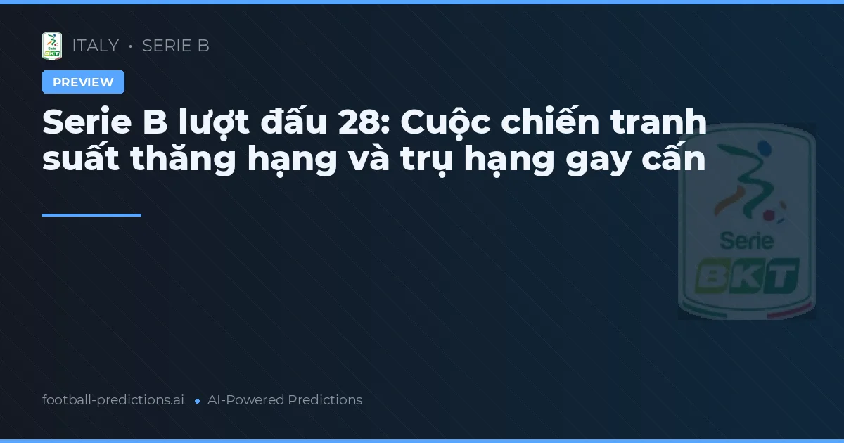 Serie B lượt đấu 28: Cuộc chiến tranh suất thăng hạng và trụ hạng gay cấn