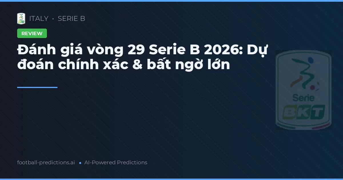 Đánh giá vòng 29 Serie B 2026: Dự đoán chính xác & bất ngờ lớn