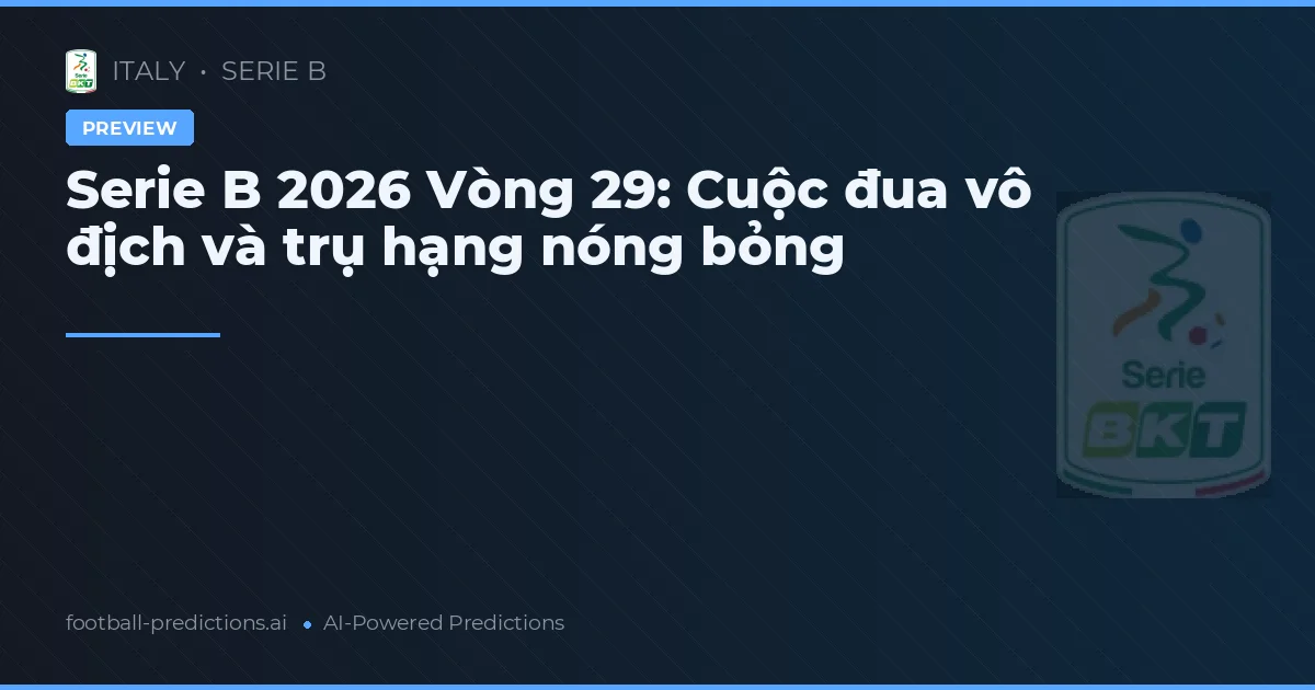 Serie B 2026 Vòng 29: Cuộc đua vô địch và trụ hạng nóng bỏng