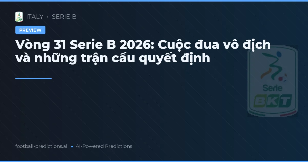 Vòng 31 Serie B 2026: Cuộc đua vô địch và những trận cầu quyết định