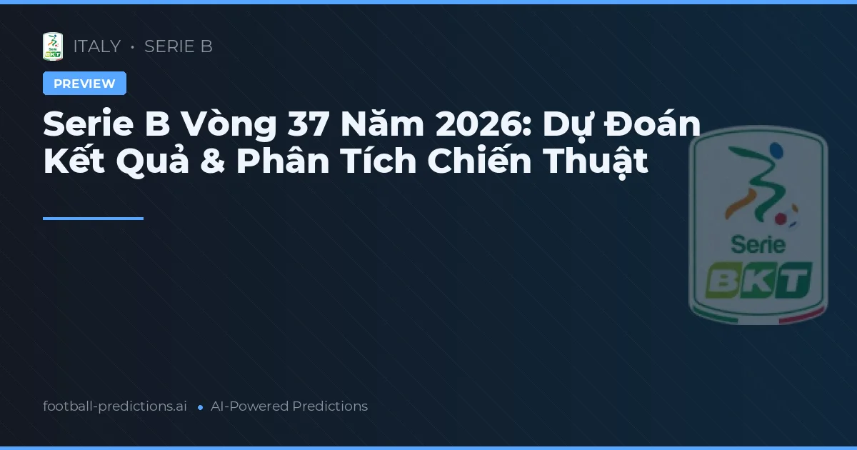 Serie B Vòng 37 Năm 2026: Dự Đoán Kết Quả & Phân Tích Chiến Thuật