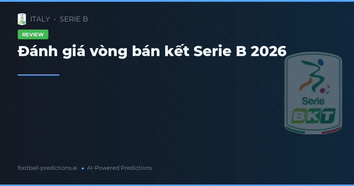 Đánh giá vòng bán kết Serie B 2026