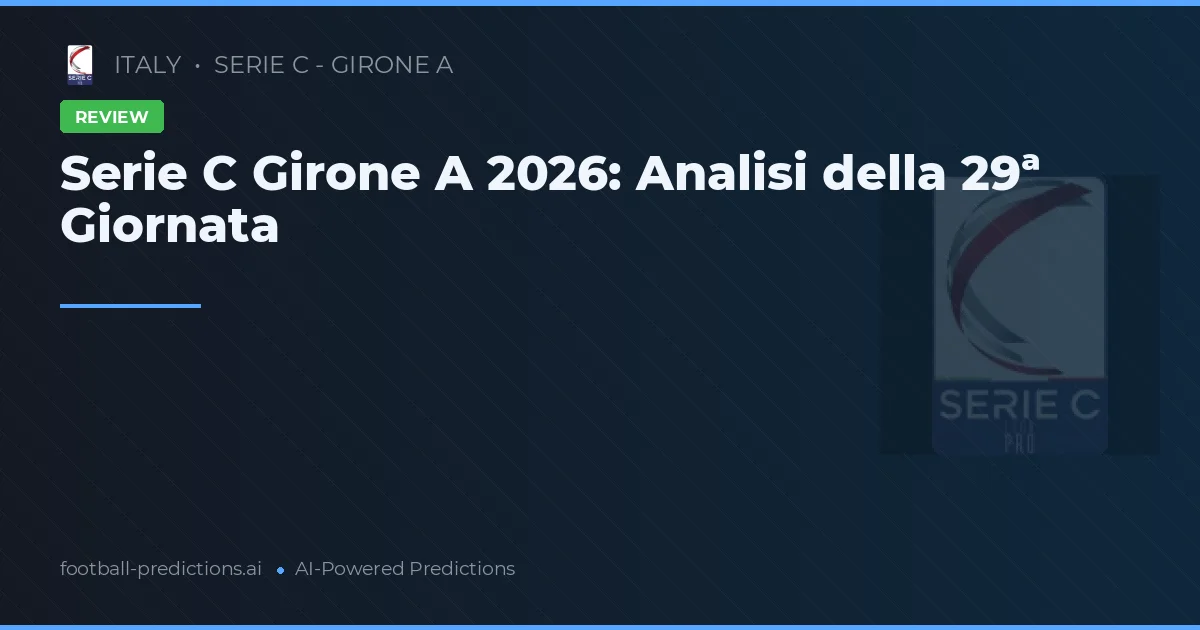 Serie C Girone A 2026: Analisi della 29ª Giornata