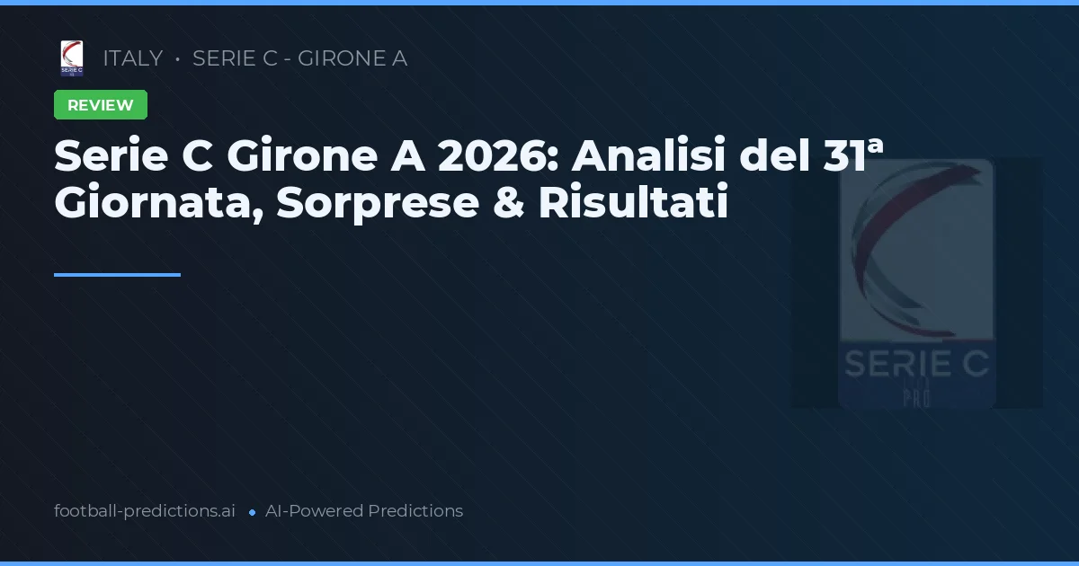 Serie C Girone A 2026: Analisi del 31ª Giornata, Sorprese & Risultati