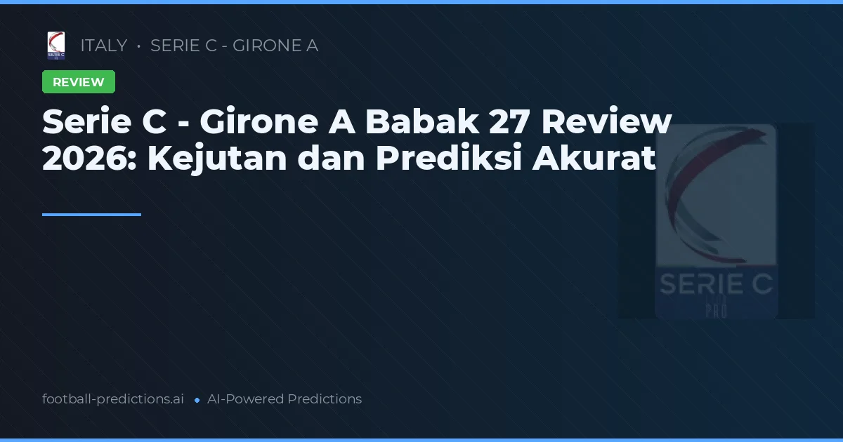 Serie C - Girone A Babak 27 Review 2026: Kejutan dan Prediksi Akurat