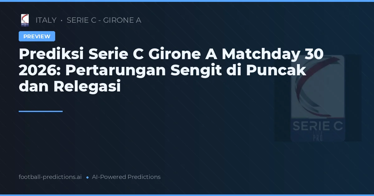 Prediksi Serie C Girone A Matchday 30 2026: Pertarungan Sengit di Puncak dan Relegasi