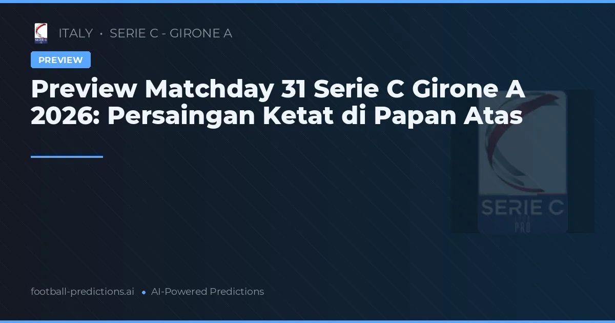 Preview Matchday 31 Serie C Girone A 2026: Persaingan Ketat di Papan Atas