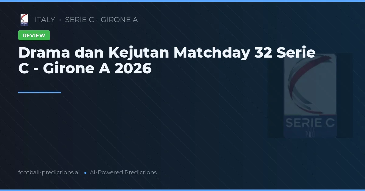 Drama dan Kejutan Matchday 32 Serie C - Girone A 2026