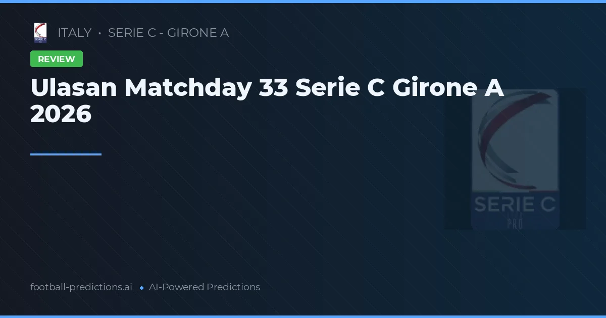 Ulasan Matchday 33 Serie C Girone A 2026