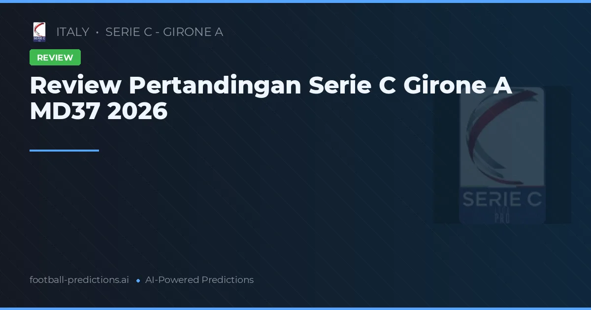Review Pertandingan Serie C Girone A MD37 2026