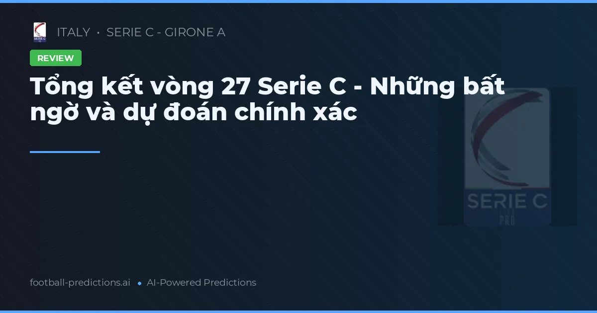 Tổng kết vòng 27 Serie C - Những bất ngờ và dự đoán chính xác