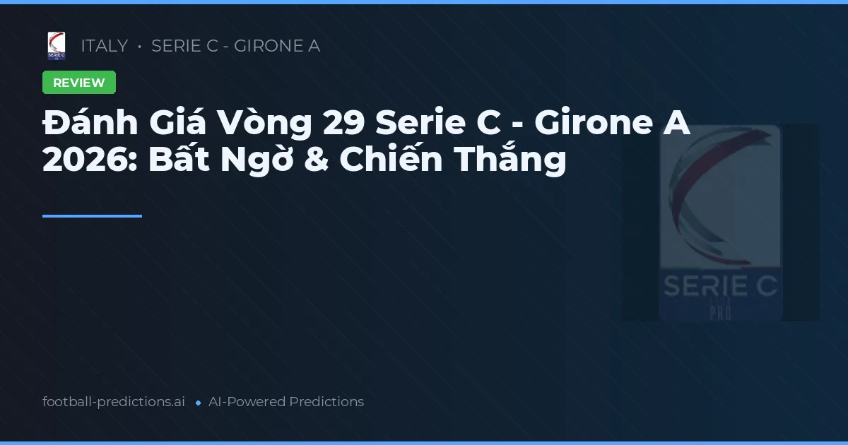 Đánh Giá Vòng 29 Serie C - Girone A 2026: Bất Ngờ & Chiến Thắng
