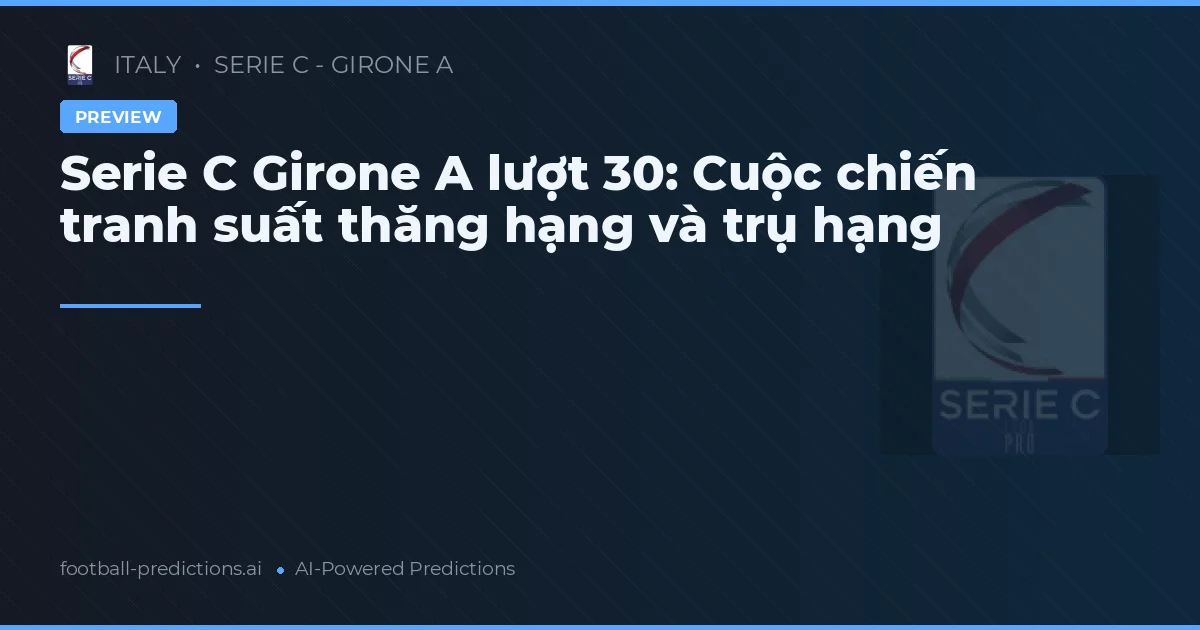 Serie C Girone A lượt 30: Cuộc chiến tranh suất thăng hạng và trụ hạng