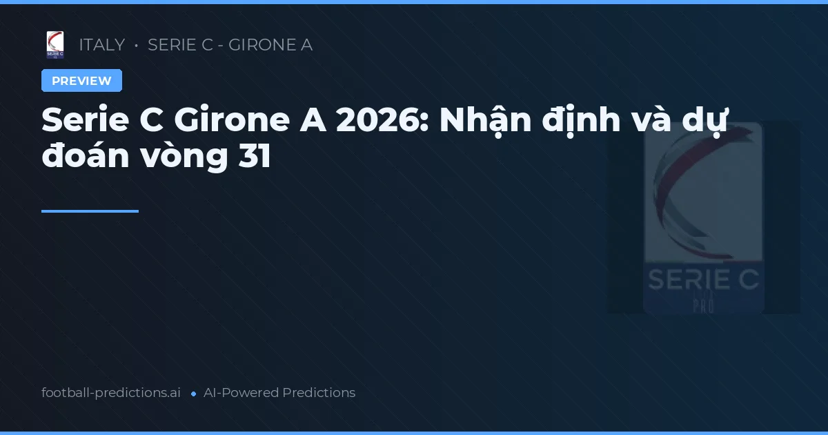 Serie C Girone A 2026: Nhận định và dự đoán vòng 31