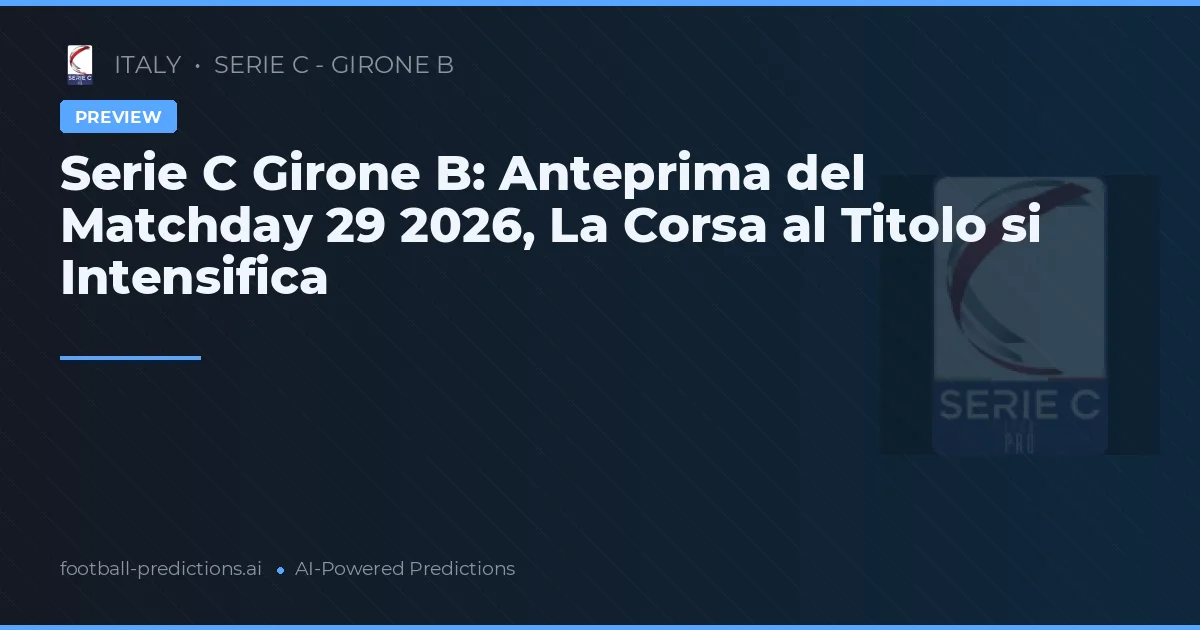 Serie C Girone B: Anteprima del Matchday 29 2026, La Corsa al Titolo si Intensifica