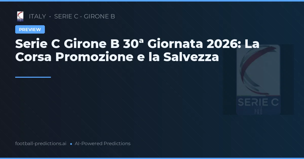 Serie C Girone B 30ª Giornata 2026: La Corsa Promozione e la Salvezza