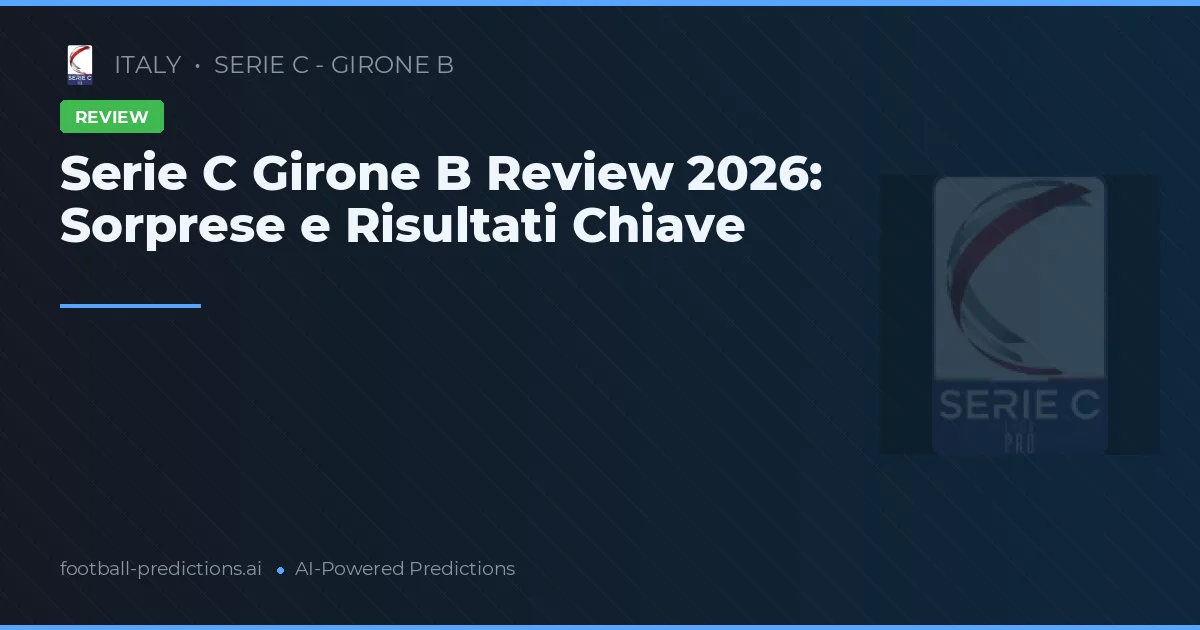 Serie C Girone B Review 2026: Sorprese e Risultati Chiave