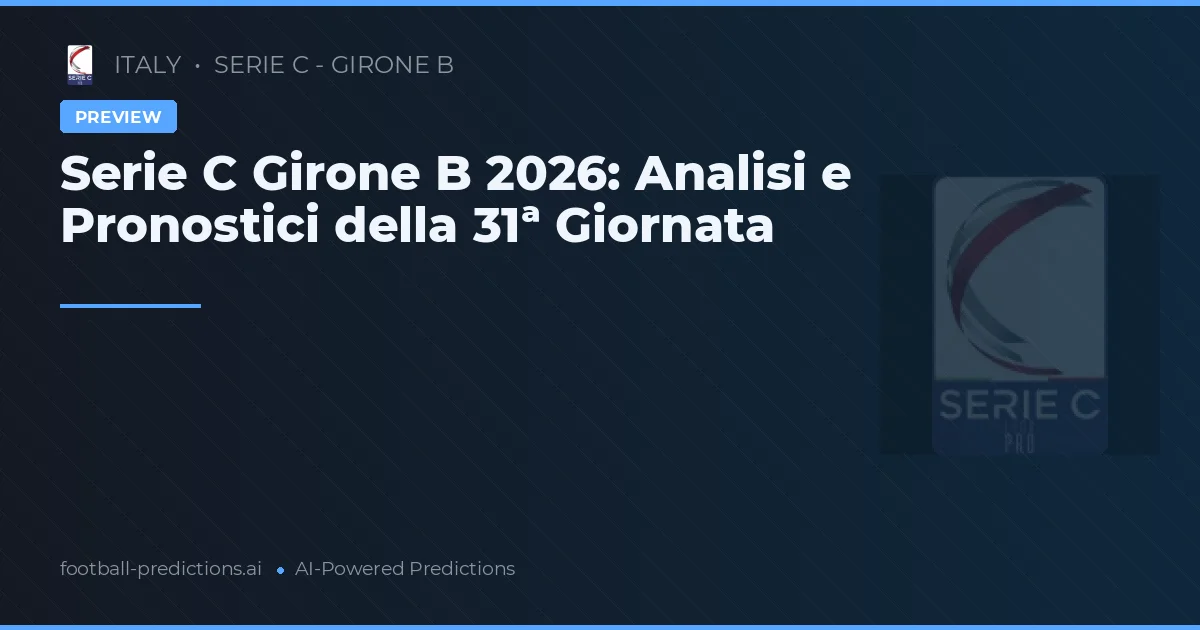 Serie C Girone B 2026: Analisi e Pronostici della 31ª Giornata