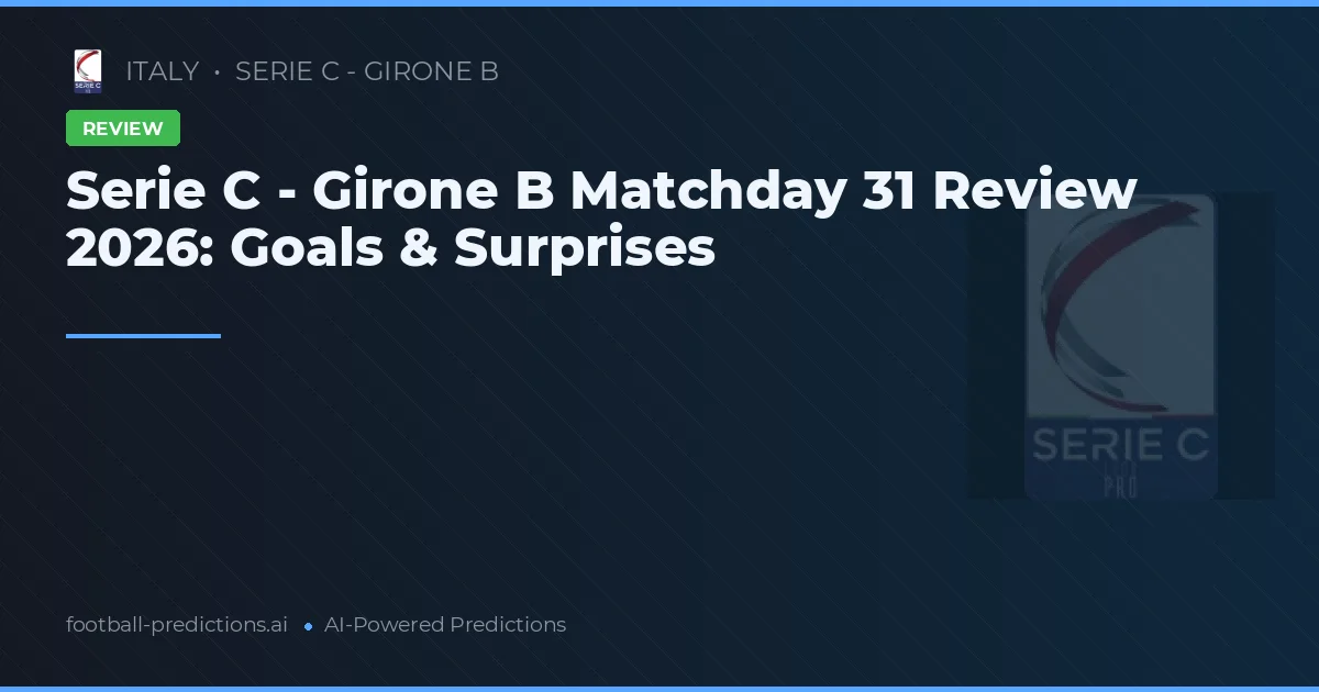 Serie C - Girone B Matchday 31 Review 2026: Goals & Surprises