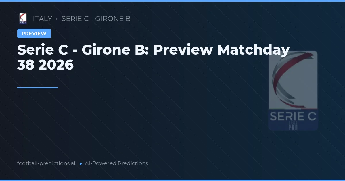 Serie C - Girone B: Preview Matchday 38 2026