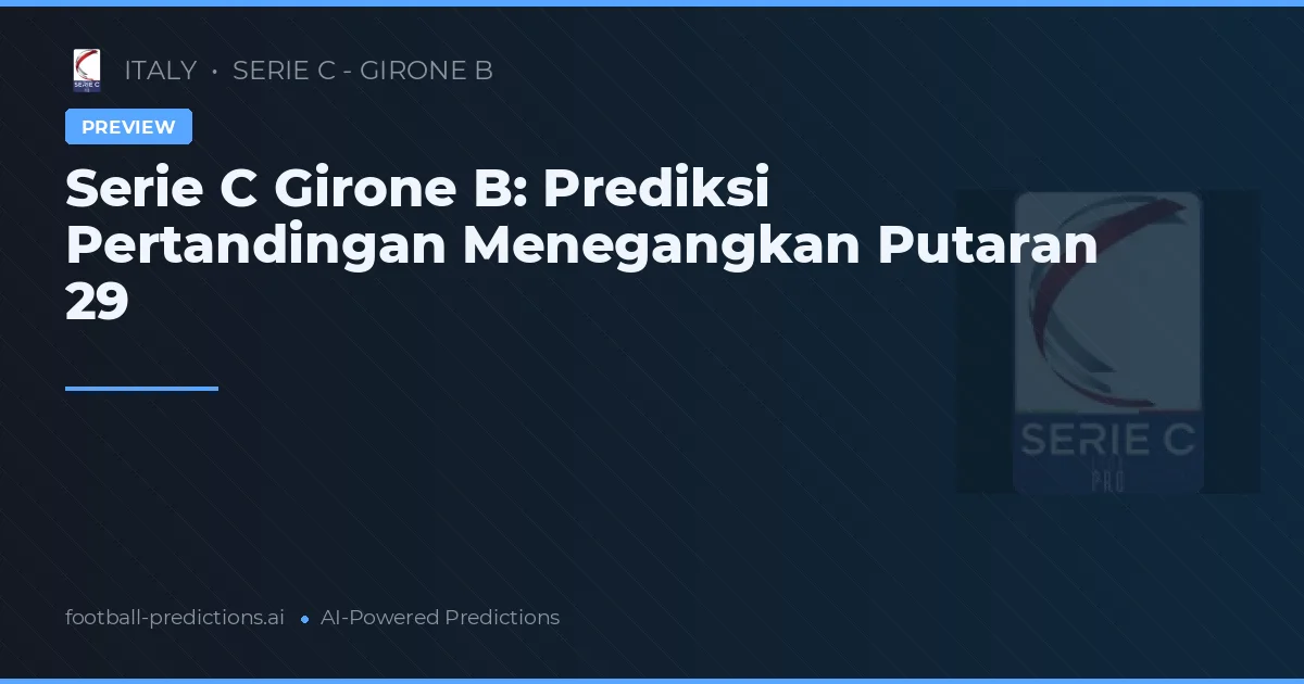 Serie C Girone B: Prediksi Pertandingan Menegangkan Putaran 29