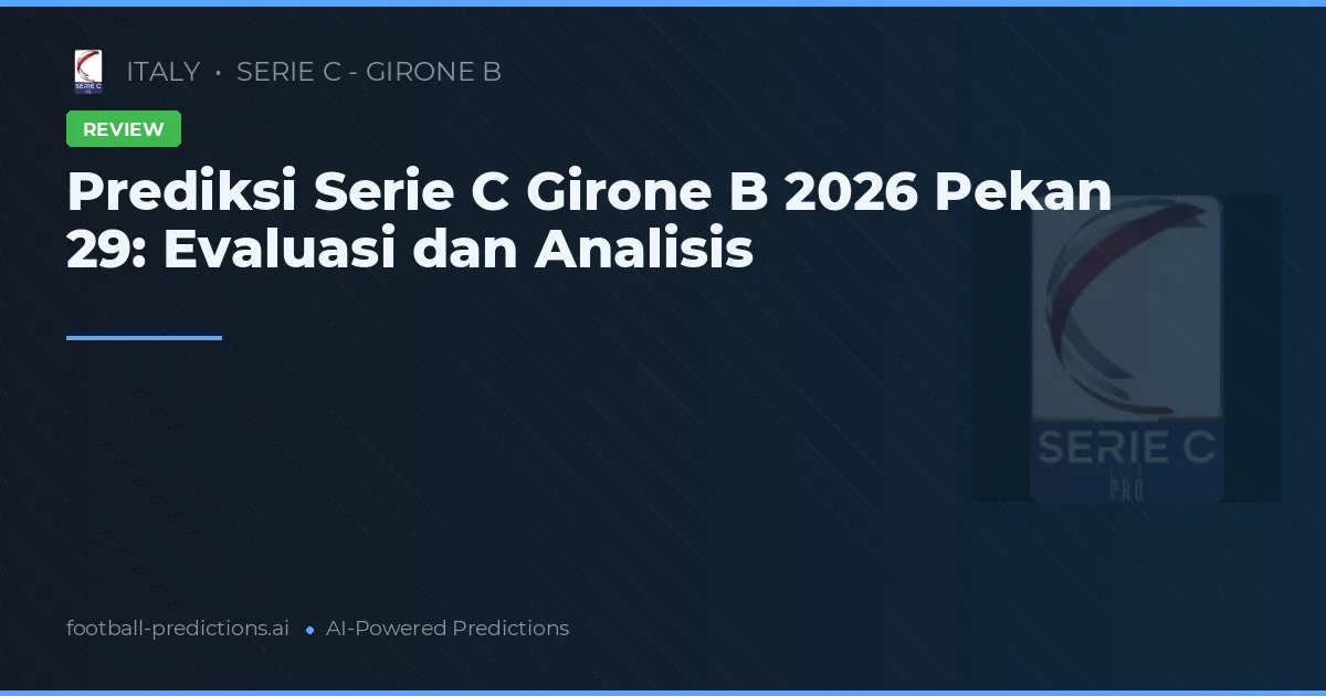 Prediksi Serie C Girone B 2026 Pekan 29: Evaluasi dan Analisis