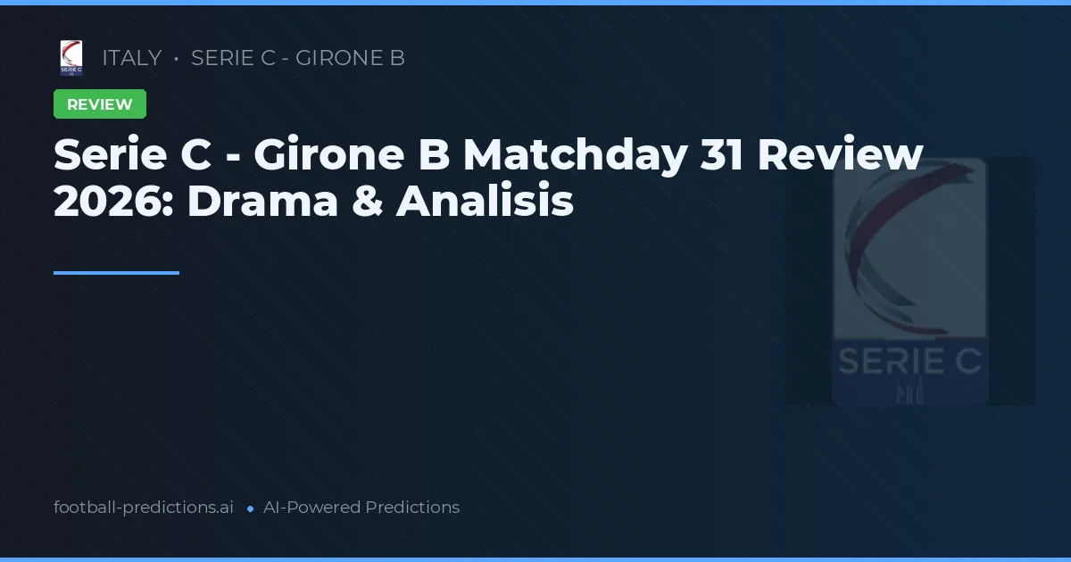 Serie C - Girone B Matchday 31 Review 2026: Drama & Analisis