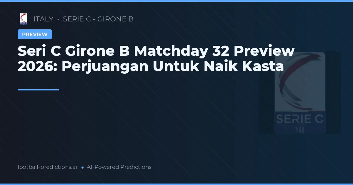 Seri C Girone B Matchday 32 Preview 2026: Perjuangan Untuk Naik Kasta