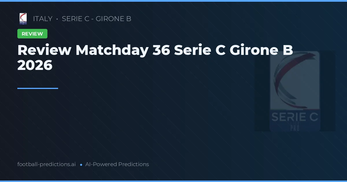 Review Matchday 36 Serie C Girone B 2026