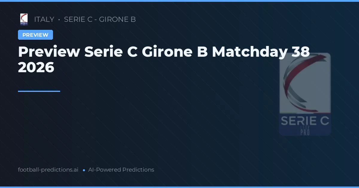 Preview Serie C Girone B Matchday 38 2026