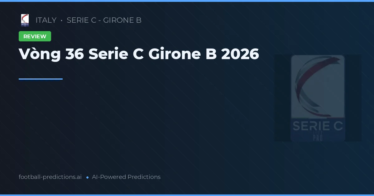 Vòng 36 Serie C Girone B 2026