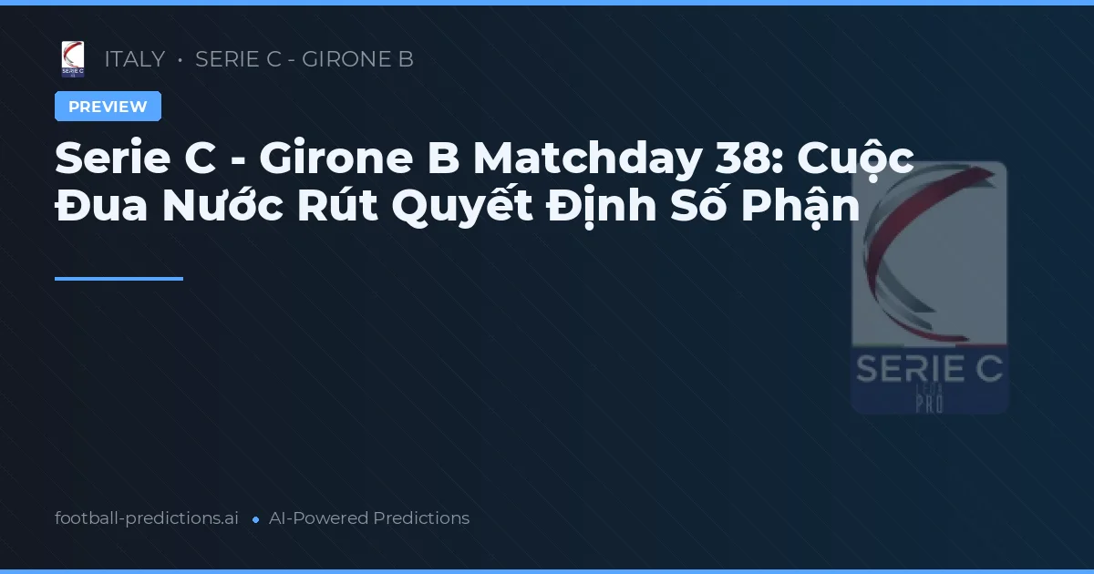 Serie C - Girone B Matchday 38: Cuộc Đua Nước Rút Quyết Định Số Phận