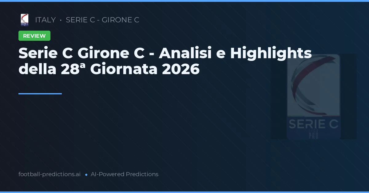 Serie C Girone C - Analisi e Highlights della 28ª Giornata 2026