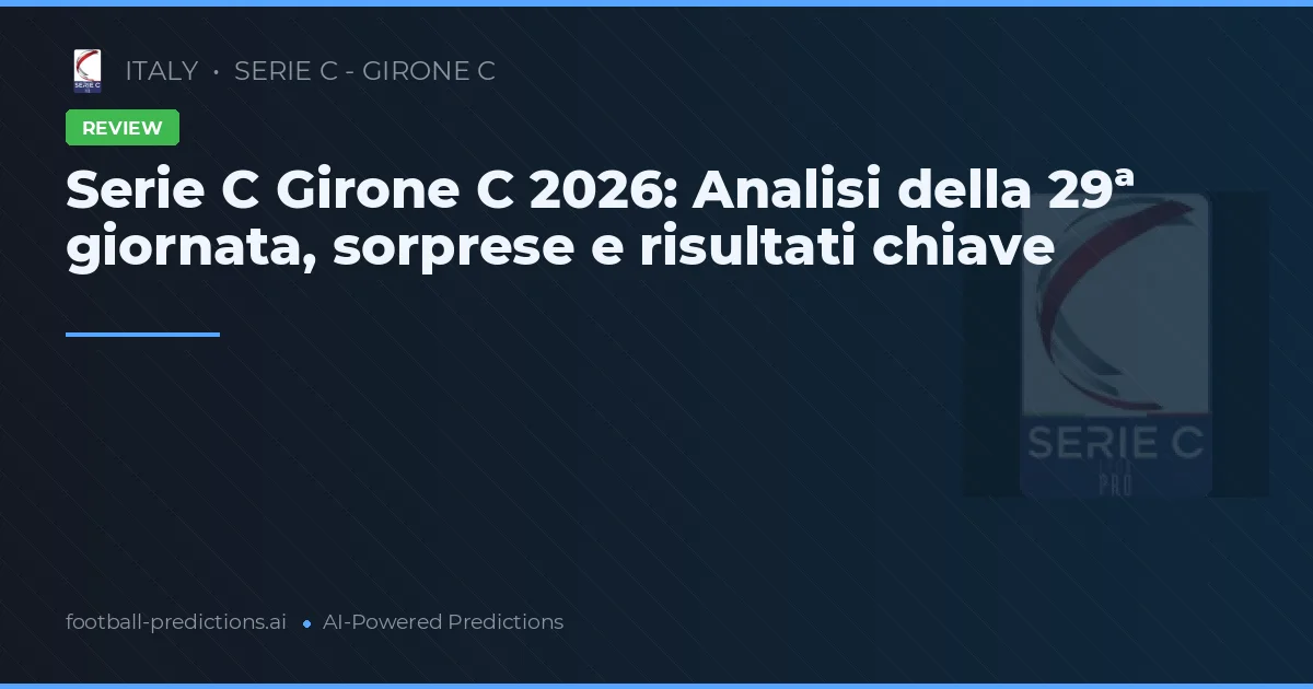 Serie C Girone C 2026: Analisi della 29ª giornata, sorprese e risultati chiave