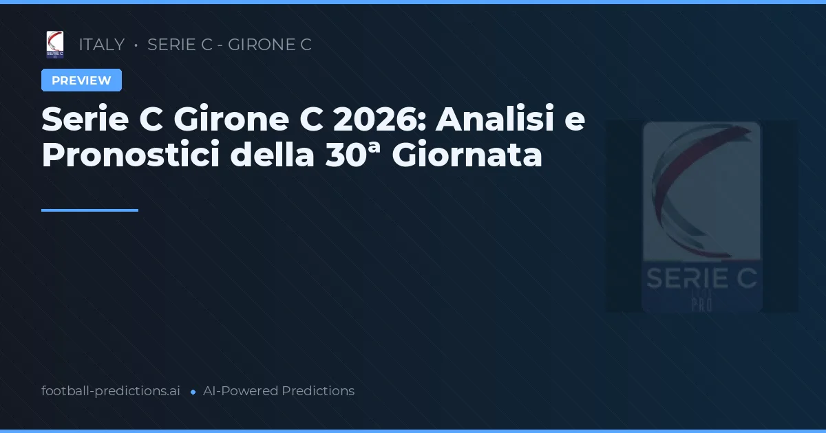 Serie C Girone C 2026: Analisi e Pronostici della 30ª Giornata
