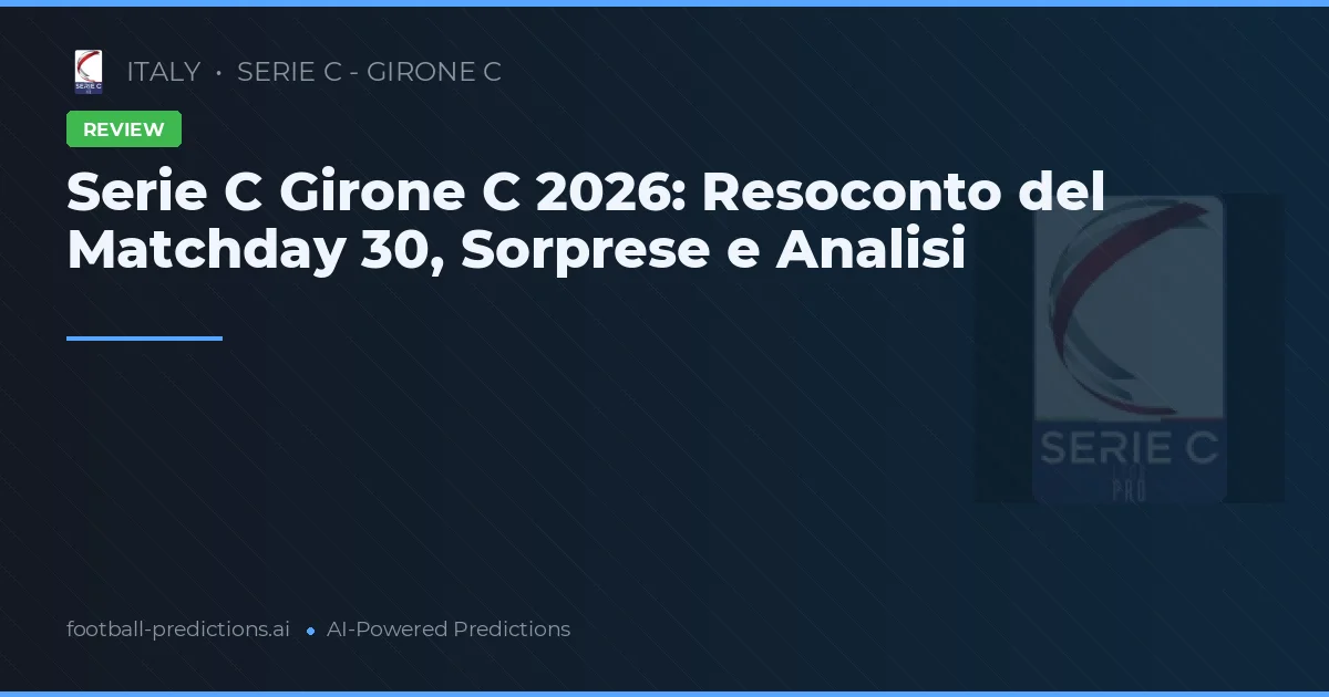 Serie C Girone C 2026: Resoconto del Matchday 30, Sorprese e Analisi