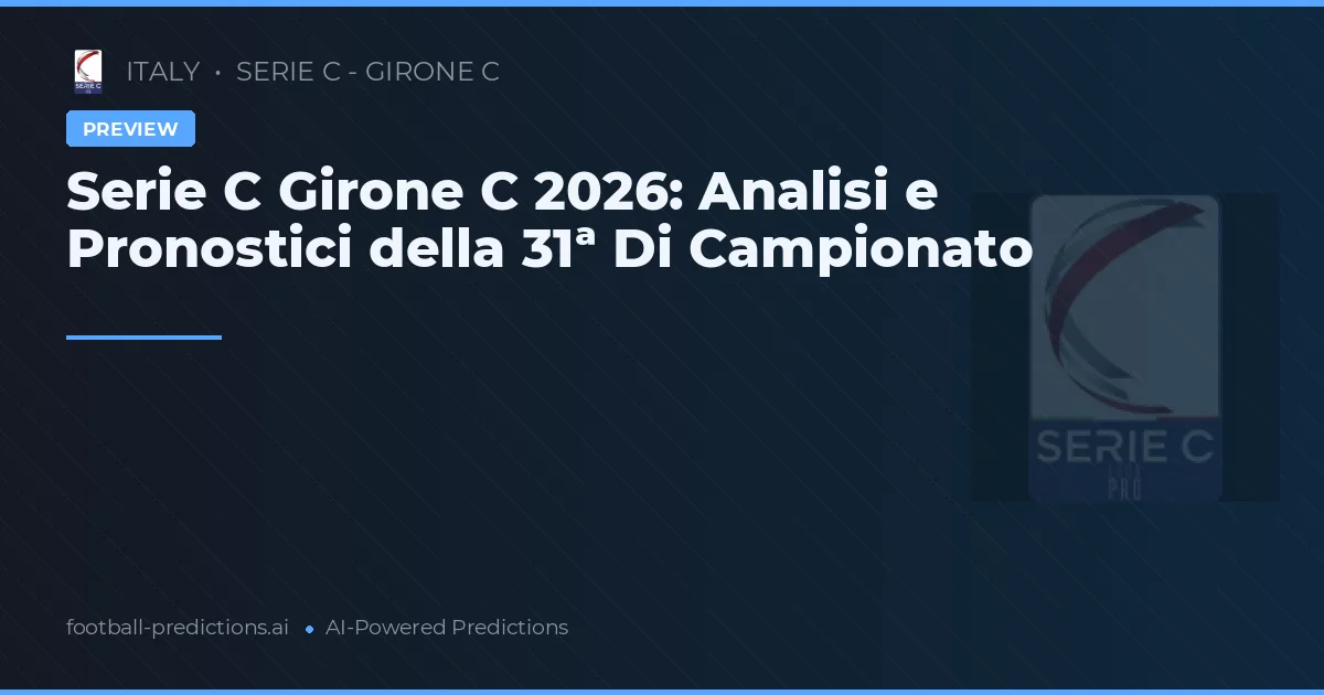 Serie C Girone C 2026: Analisi e Pronostici della 31ª Di Campionato