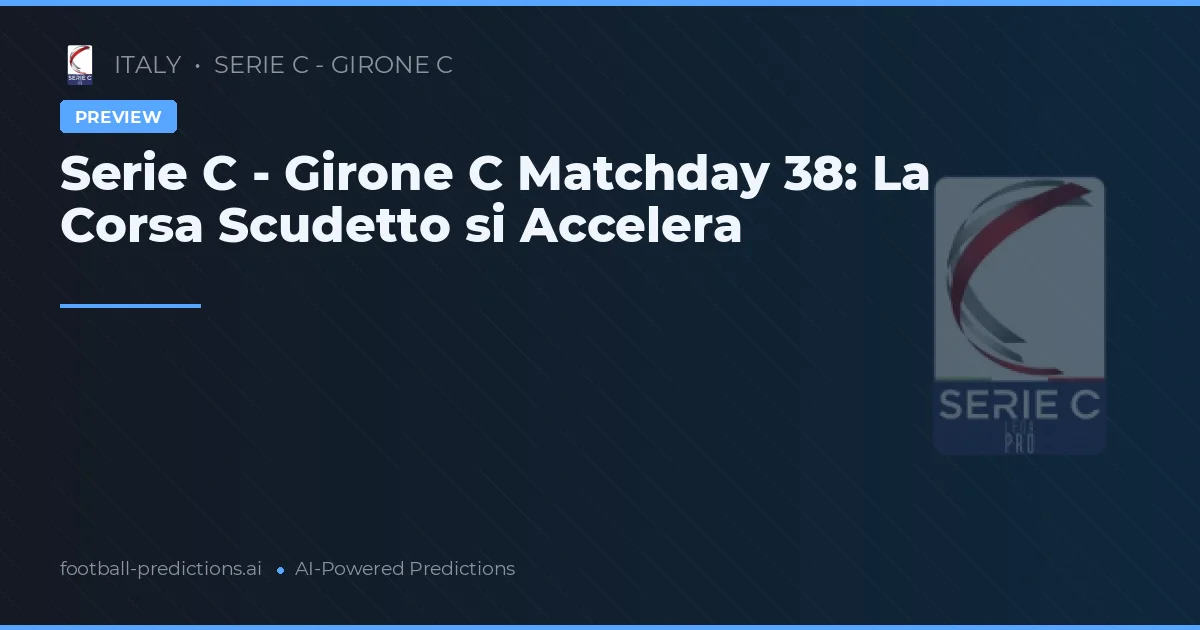 Serie C - Girone C Matchday 38: La Corsa Scudetto si Accelera