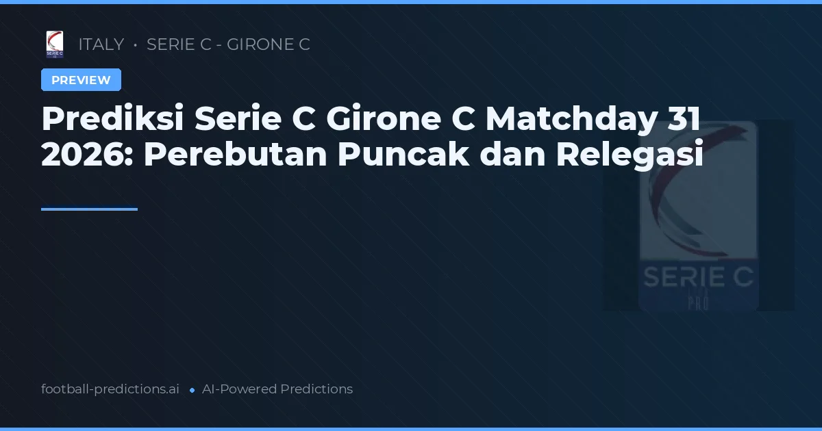 Prediksi Serie C Girone C Matchday 31 2026: Perebutan Puncak dan Relegasi