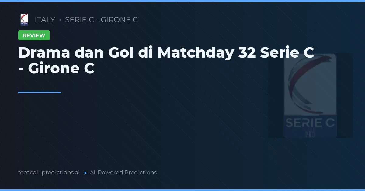 Drama dan Gol di Matchday 32 Serie C - Girone C