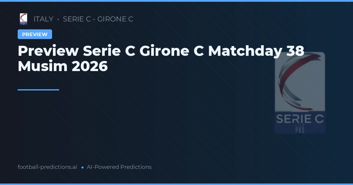 Preview Serie C Girone C Matchday 38 Musim 2026