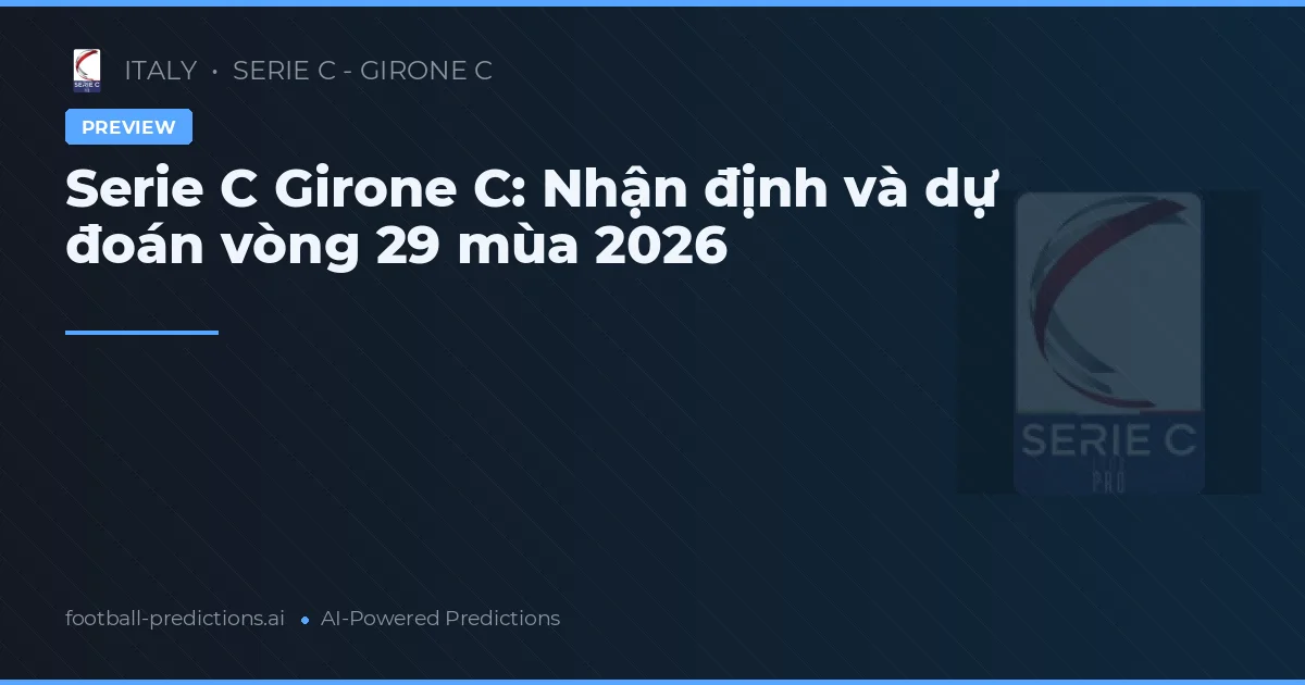Serie C Girone C: Nhận định và dự đoán vòng 29 mùa 2026