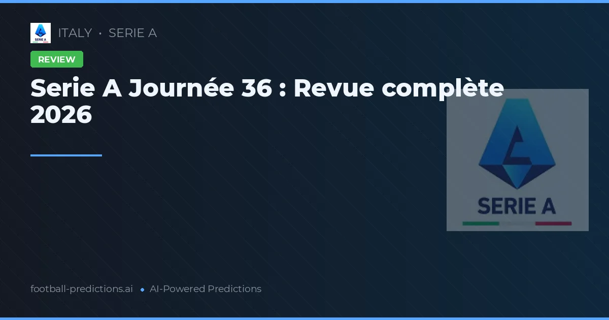 Serie A Journée 36 : Revue complète 2026