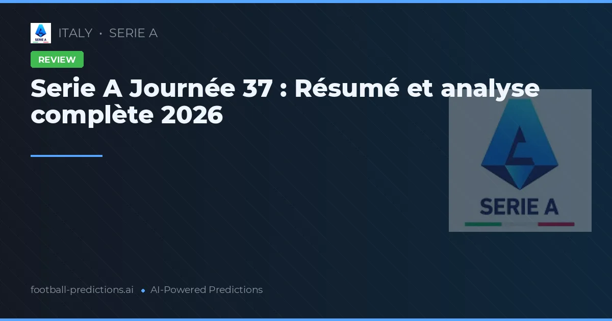 Serie A Journée 37 : Résumé et analyse complète 2026