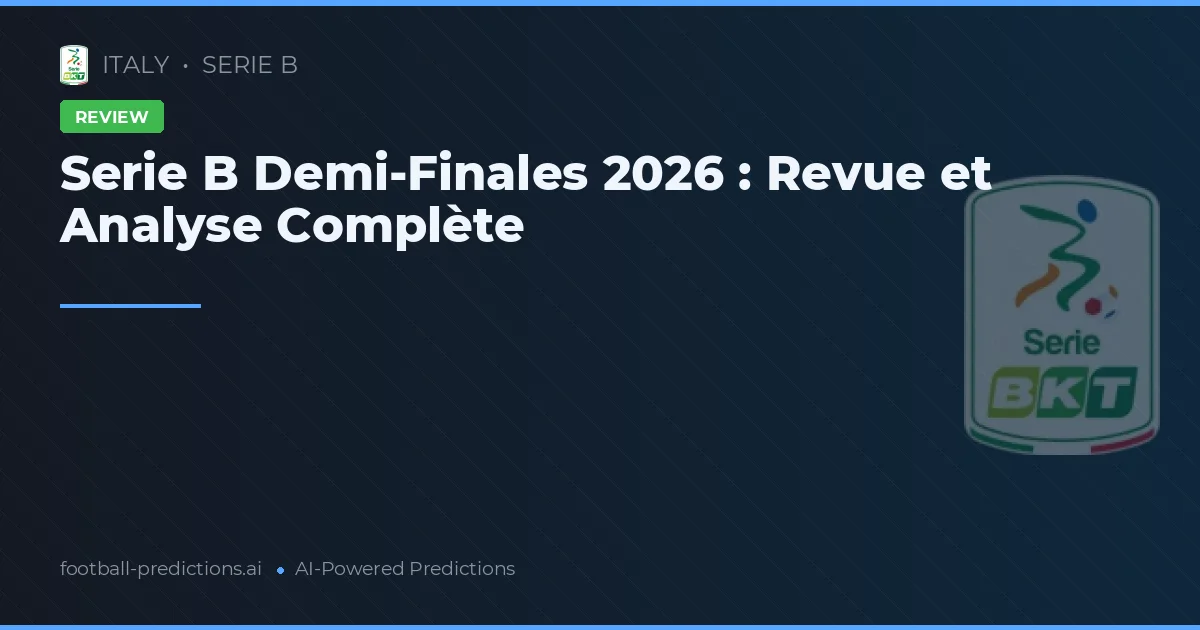 Serie B Demi-Finales 2026 : Revue et Analyse Complète