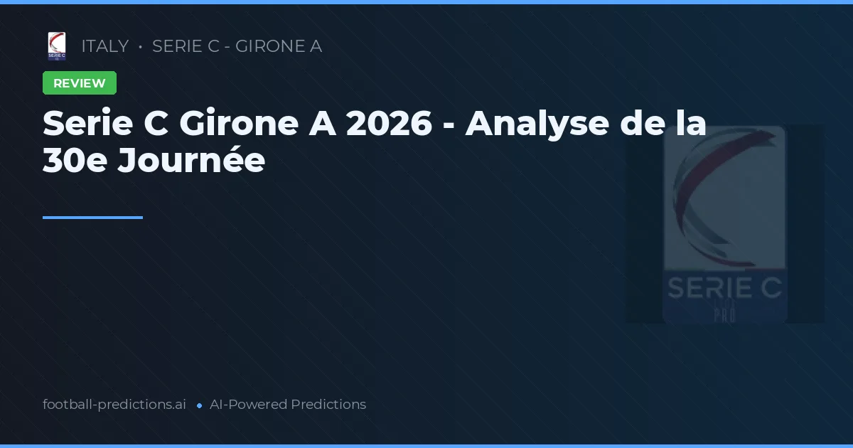 Serie C Girone A 2026 - Analyse de la 30e Journée