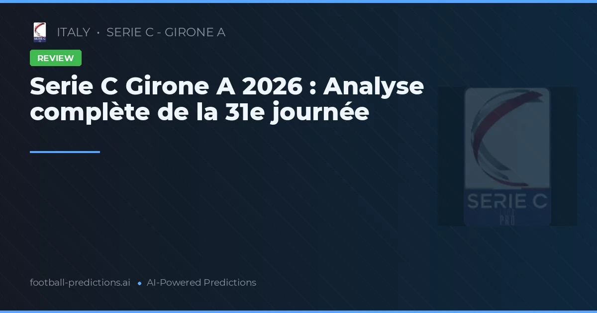 Serie C Girone A 2026 : Analyse complète de la 31e journée