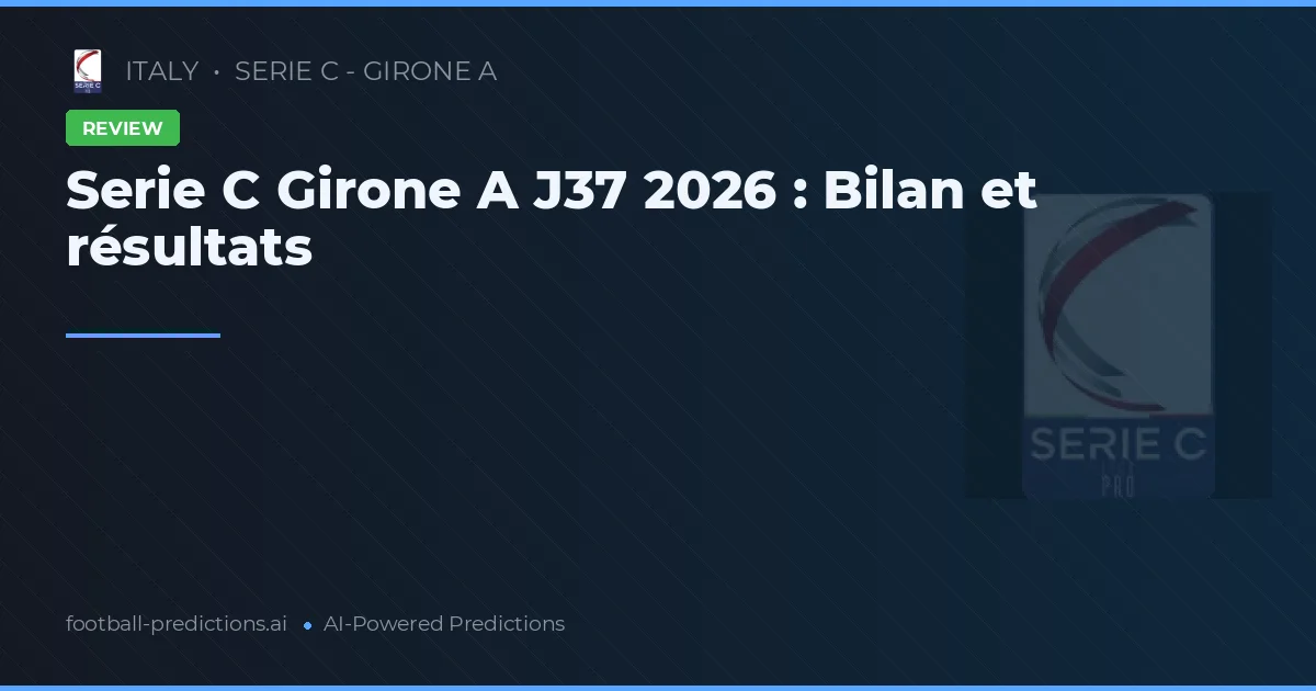 Serie C Girone A J37 2026 : Bilan et résultats